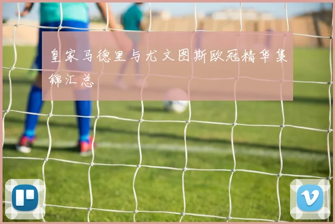 皇家马德里与尤文图斯欧冠精华集锦汇总
