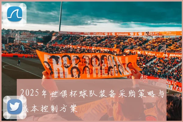 2025年世俱杯球队装备采购策略与成本控制方案