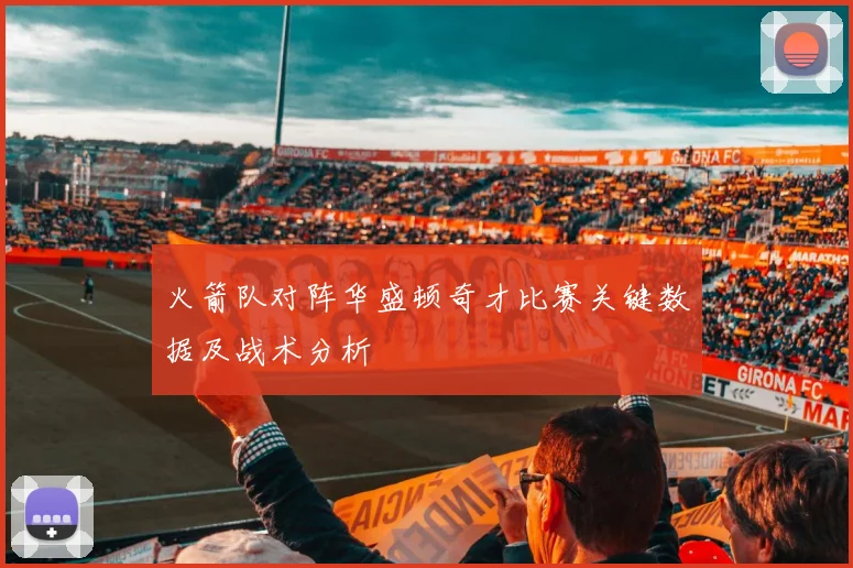 火箭队对阵华盛顿奇才比赛关键数据及战术分析