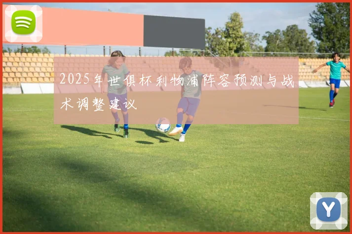 2025年世俱杯利物浦阵容预测与战术调整建议