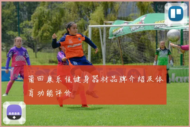 莆田康乐佳健身器材品牌介绍及体育功能评价