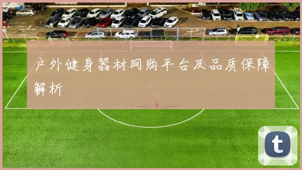户外健身器材网购平台及品质保障解析
