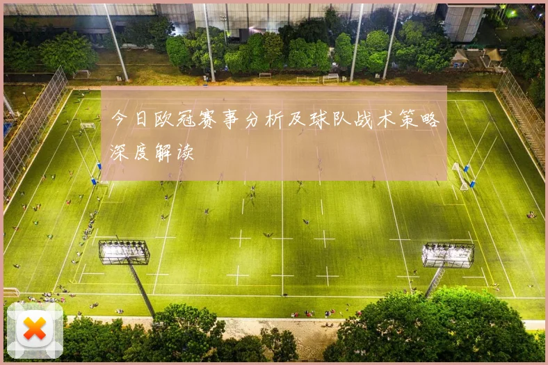今日欧冠赛事分析及球队战术策略深度解读