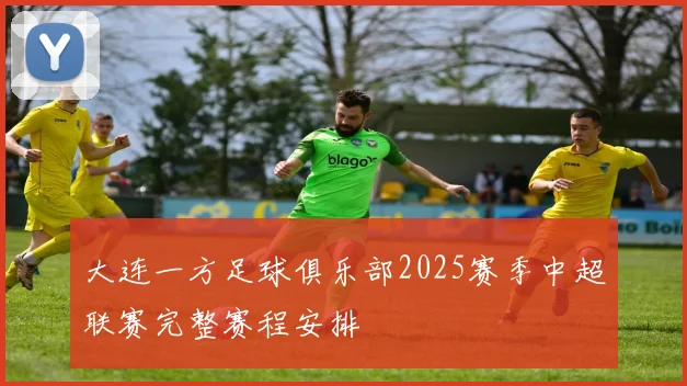 大连一方足球俱乐部2025赛季中超联赛完整赛程安排