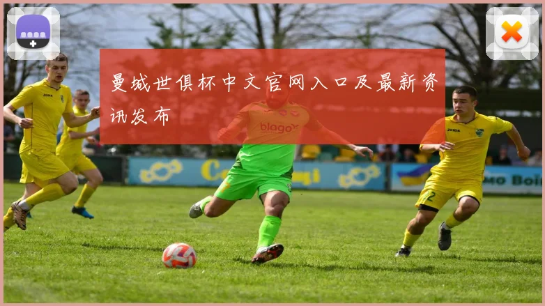 曼城世俱杯中文官网入口及最新资讯发布