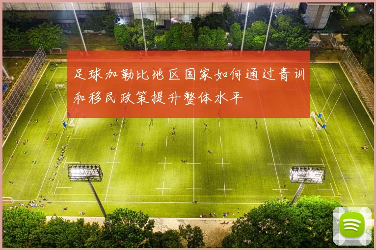 足球加勒比地区国家如何通过青训和移民政策提升整体水平