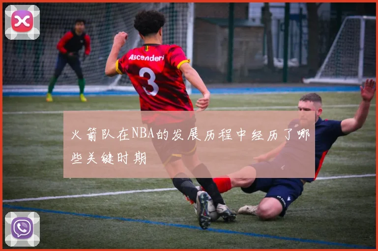 火箭队在NBA的发展历程中经历了哪些关键时期