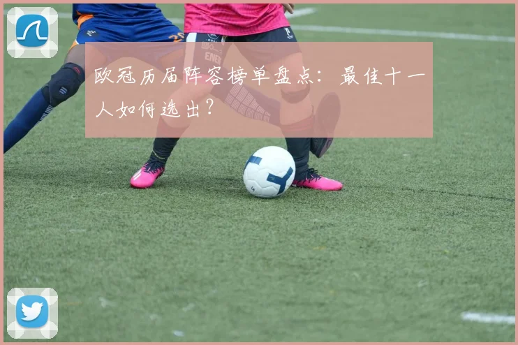 欧冠历届阵容榜单盘点：最佳十一人如何选出？