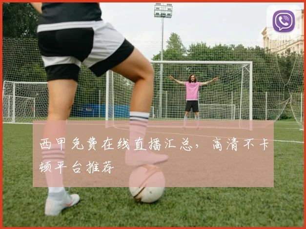 西甲免费在线直播汇总，高清不卡顿平台推荐